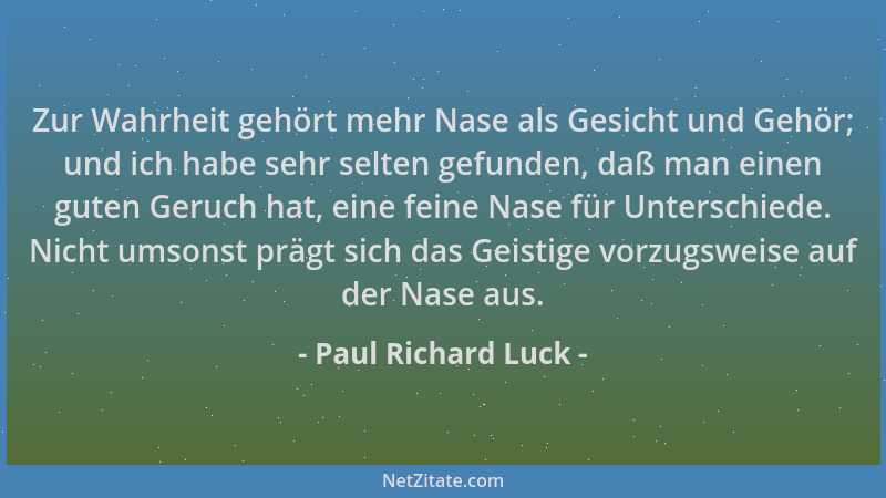 Paul Richard Luck - Zur Wahrheit gehört mehr Nase als Gesicht und Gehör; und ich habe sehr selten gefunden, daß man einen g...