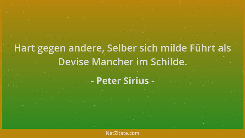 Peter Sirius - Hart gegen andere, Selber sich milde Führt als Devise Mancher im Schilde....