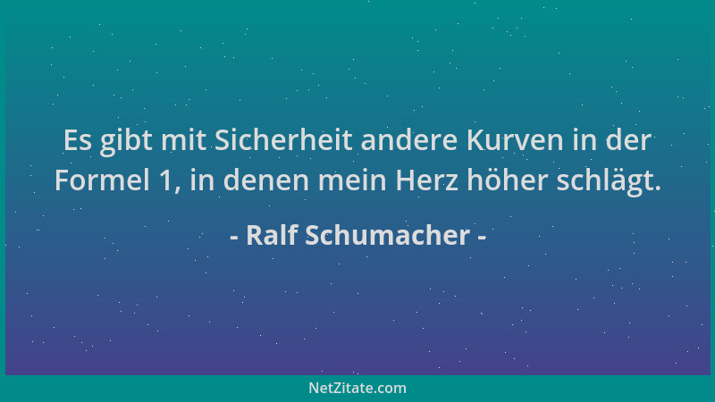 Ralf Schumacher - Es gibt mit Sicherheit andere Kurven in der Formel 1, in denen mein Herz höher schlägt....