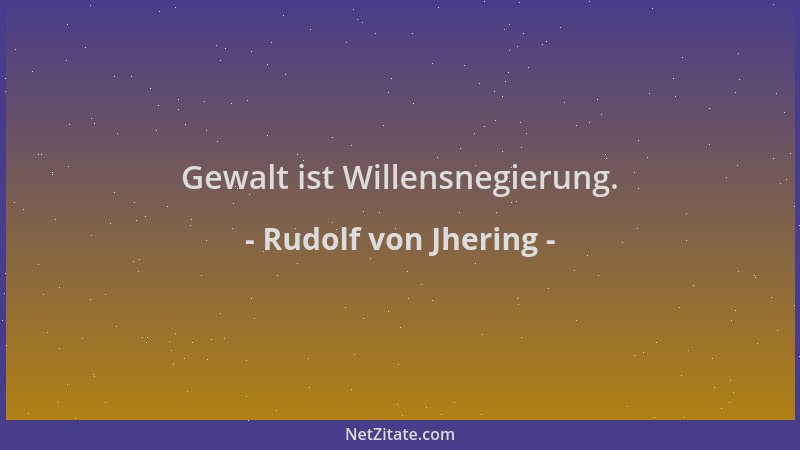Rudolf von Jhering - Gewalt ist Willensnegierung....