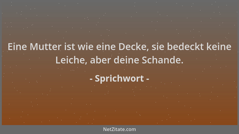 Sprichwort - Eine Mutter ist wie eine Decke, sie bedeckt keine Leiche, aber deine Schande....