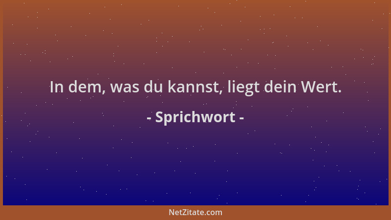Sprichwort - In dem, was du kannst, liegt dein Wert....