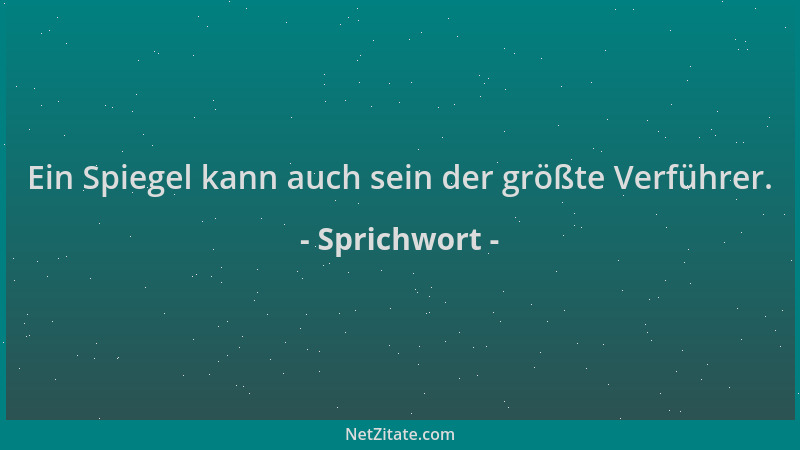 Sprichwort - Ein Spiegel kann auch sein der größte Verführer....