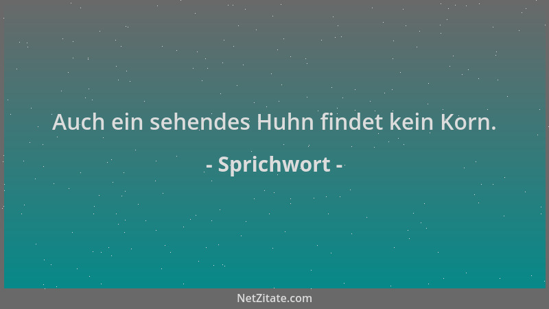 Sprichwort - Auch ein sehendes Huhn findet kein Korn....
