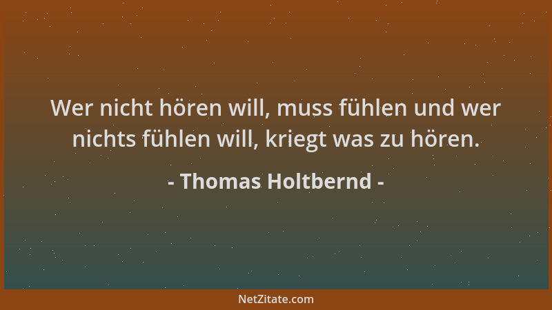 Thomas Holtbernd - Wer nicht hören will, muss fühlen und wer nichts fühlen will, kriegt was zu hören....