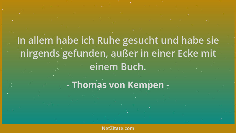 Thomas von Kempen - In allem habe ich Ruhe gesucht und habe sie nirgends gefunden, außer in einer Ecke mit einem Buch....