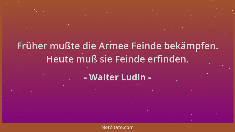 Walter Ludin - Früher mußte die Armee Feinde bekämpfen. Heute muß sie Feinde erfinden....
