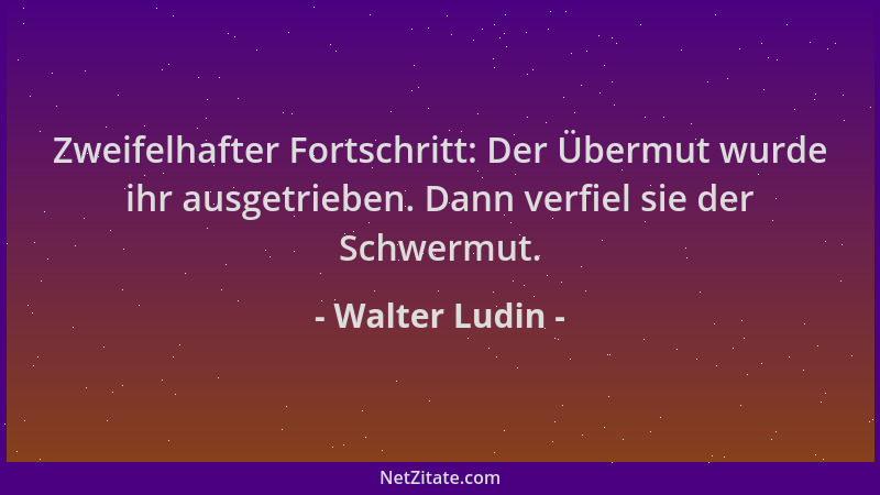 Walter Ludin - Zweifelhafter Fortschritt: Der Übermut wurde ihr ausgetrieben. Dann verfiel sie der Schwermut....