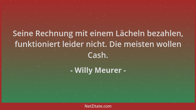Willy Meurer - Seine Rechnung mit einem Lächeln bezahlen, funktioniert leider nicht. Die meisten wollen Cash....
