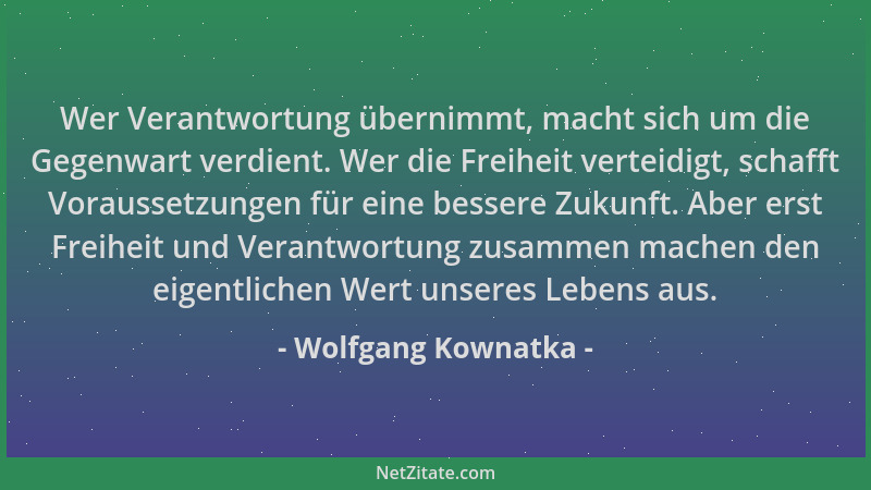 Wolfgang Kownatka - Wer Verantwortung übernimmt, macht sich um die Gegenwart verdient. Wer die Freiheit verteidigt, schafft...
