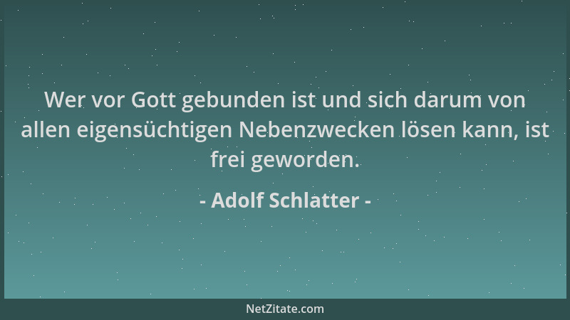 Adolf Schlatter - Wer vor Gott gebunden ist und sich darum von allen eigensüchtigen Nebenzwecken lösen kann, ist frei gewor...