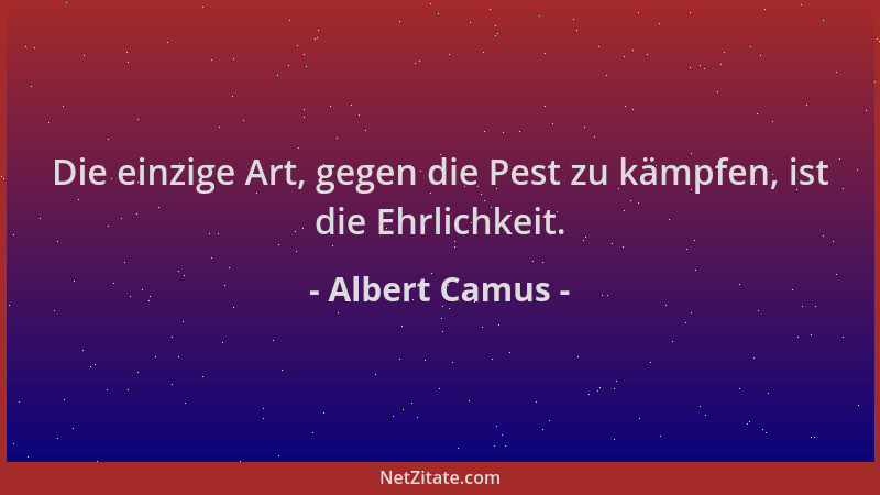 Albert Camus - Die einzige Art, gegen die Pest zu kämpfen, ist die Ehrlichkeit....