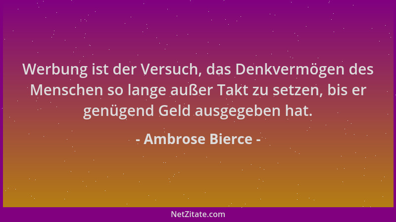 Ambrose Bierce - Werbung ist der Versuch, das Denkvermögen des Menschen so lange außer Takt zu setzen, bis er genügend Geld...
