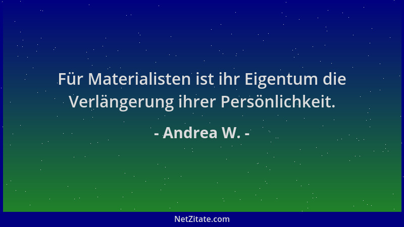 Andrea W. - Für Materialisten ist ihr Eigentum die Verlängerung ihrer Persönlichkeit....