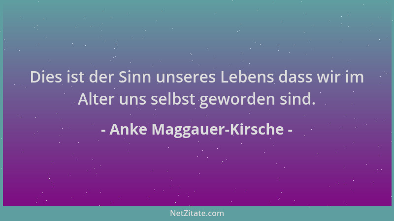 Anke Maggauer-Kirsche - Dies ist der Sinn unseres Lebens dass wir im Alter uns selbst geworden sind....