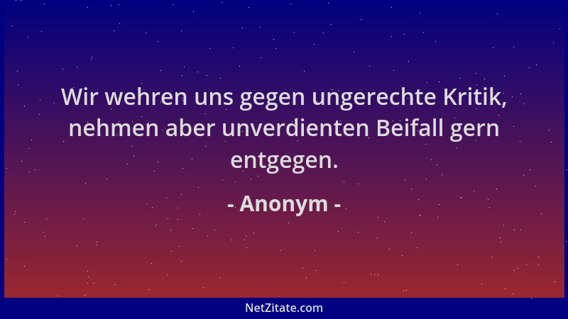 Anonym - Wir wehren uns gegen ungerechte Kritik, nehmen aber unverdienten Beifall gern entgegen....