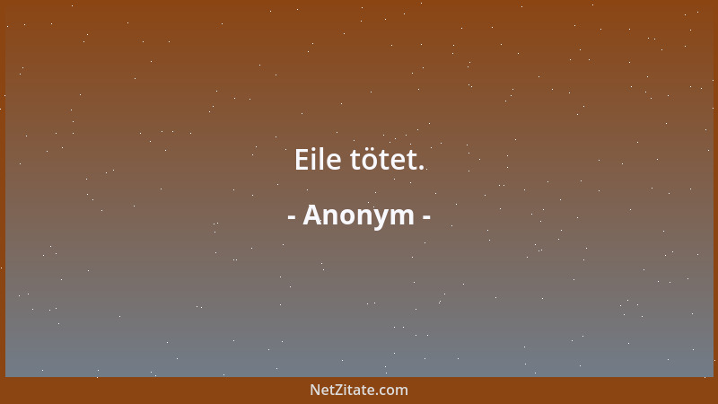 Anonym - Eile tötet....