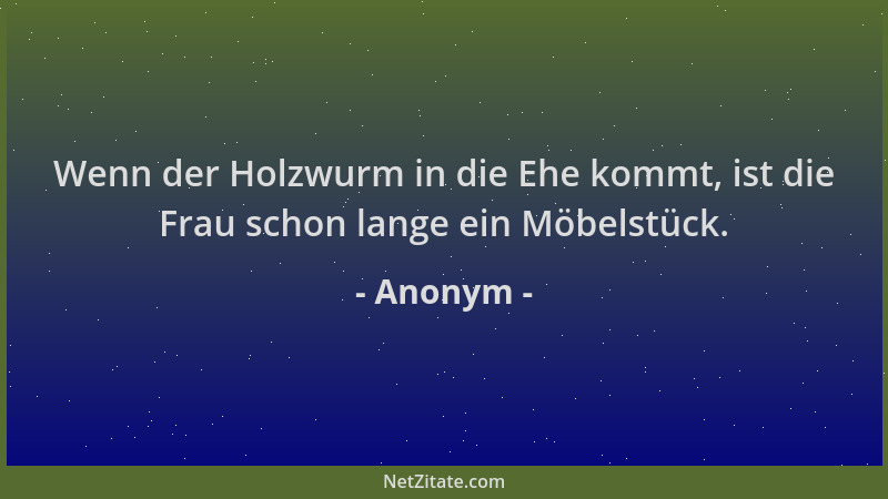 Anonym - Wenn der Holzwurm in die Ehe kommt, ist die Frau schon lange ein Möbelstück....