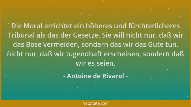 Antoine de Rivarol - Die Moral errichtet ein höheres und fürchterlicheres Tribunal als das der Gesetze. Sie will nicht nur,...