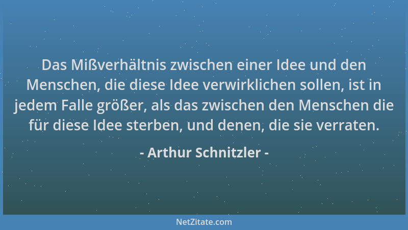 Arthur Schnitzler - Das Mißverhältnis zwischen einer Idee und den Menschen, die diese Idee verwirklichen sollen, ist in jed...