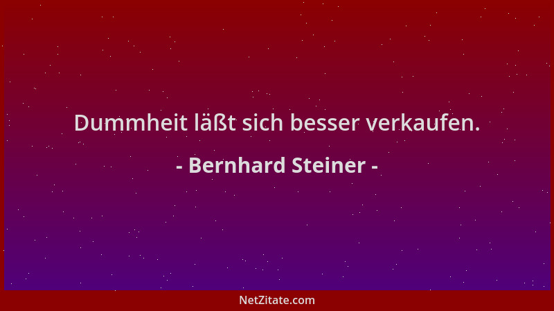 Bernhard Steiner - Dummheit läßt sich besser verkaufen....