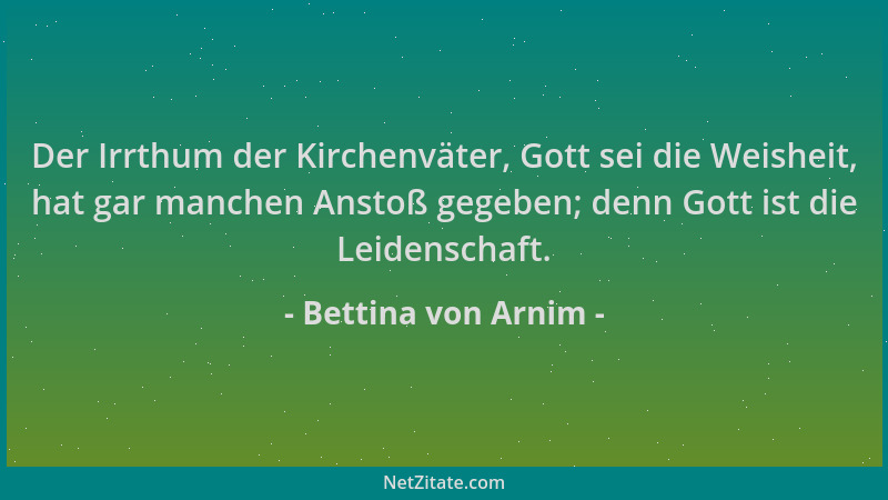 Bettina von Arnim - Der Irrthum der Kirchenväter, Gott sei die Weisheit, hat gar manchen Anstoß gegeben; denn Gott ist die...