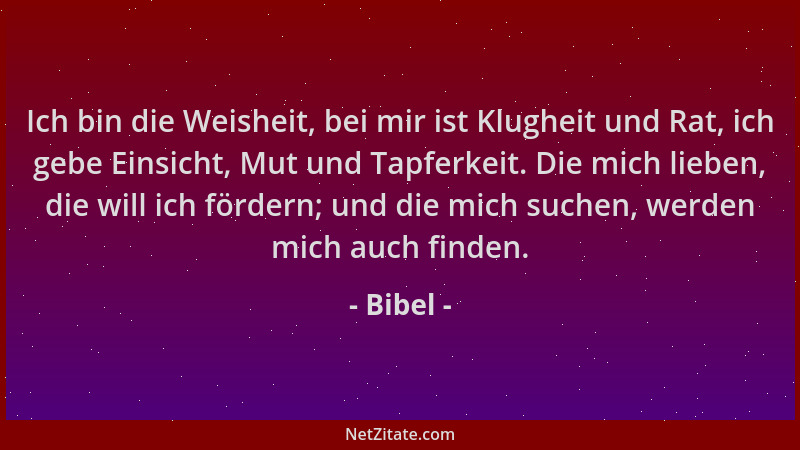 Bibel - Ich bin die Weisheit, bei mir ist Klugheit und Rat, ich gebe Einsicht, Mut und Tapferkeit. Die mich lieben, die wil...