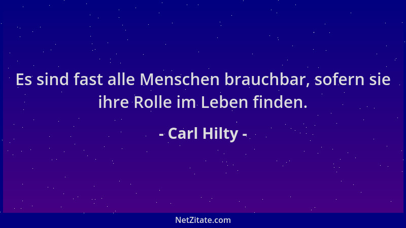 Carl Hilty - Es sind fast alle Menschen brauchbar, sofern sie ihre Rolle im Leben finden....