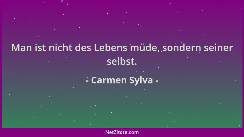 Carmen Sylva - Man ist nicht des Lebens müde, sondern seiner selbst....