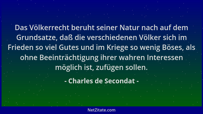 Charles de Secondat - Das Völkerrecht beruht seiner Natur nach auf dem Grundsatze, daß die verschiedenen Völker sich im Fri...