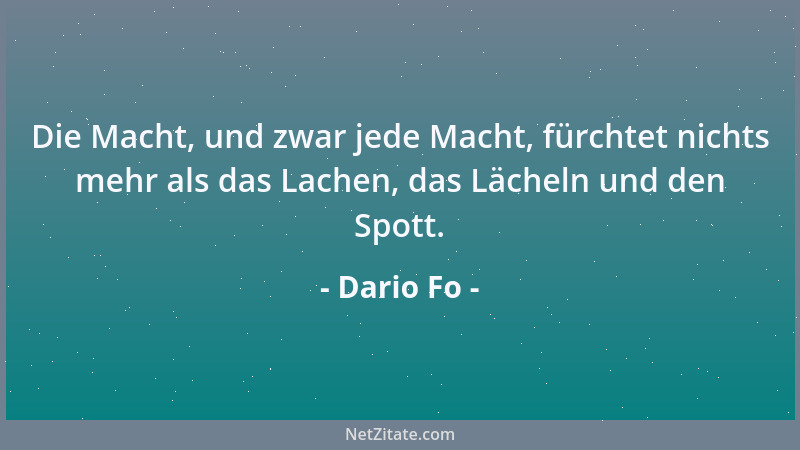 Dario Fo - Die Macht, und zwar jede Macht, fürchtet nichts mehr als das Lachen, das Lächeln und den Spott....