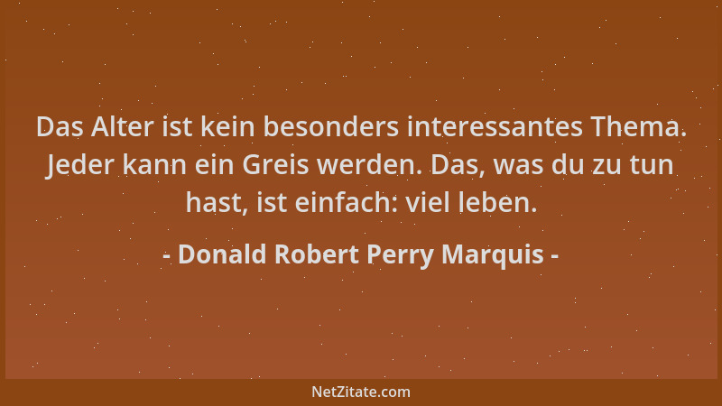 Donald Robert Perry Marquis - Das Alter ist kein besonders interessantes Thema. Jeder kann ein Greis werden. Das, was du zu...