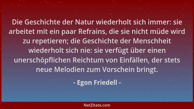 Egon Friedell - Die Geschichte der Natur wiederholt sich immer: sie arbeitet mit ein paar Refrains, die sie nicht müde wird...