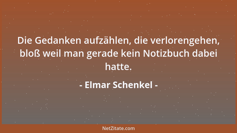 Elmar Schenkel - Die Gedanken aufzählen, die verlorengehen, bloß weil man gerade kein Notizbuch dabei hatte....