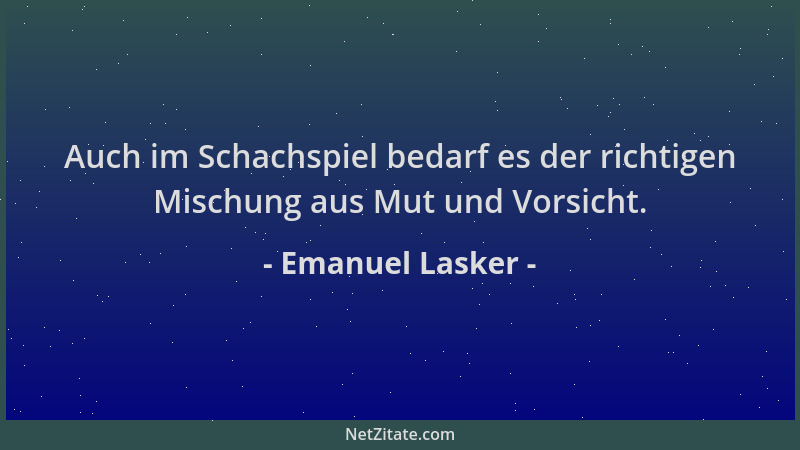 Emanuel Lasker - Auch im Schachspiel bedarf es der richtigen Mischung aus Mut und Vorsicht....