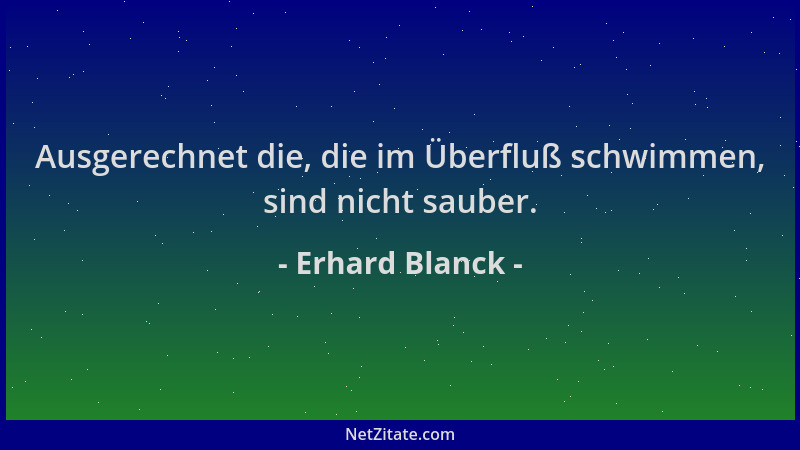 Erhard Blanck - Ausgerechnet die, die im Überfluß schwimmen, sind nicht sauber....