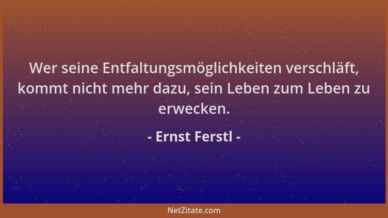 Ernst Ferstl - Wer seine Entfaltungsmöglichkeiten verschläft, kommt nicht mehr dazu, sein Leben zum Leben zu erwecken....