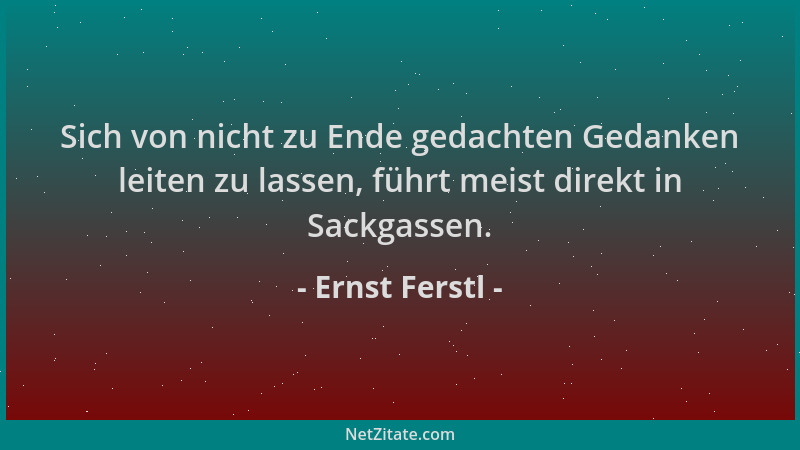 Ernst Ferstl - Sich von nicht zu Ende gedachten Gedanken leiten zu lassen, führt meist direkt in Sackgassen....