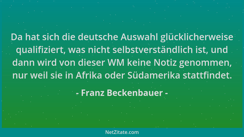 Franz Beckenbauer - Da hat sich die deutsche Auswahl glücklicherweise qualifiziert, was nicht selbstverständlich ist, und d...