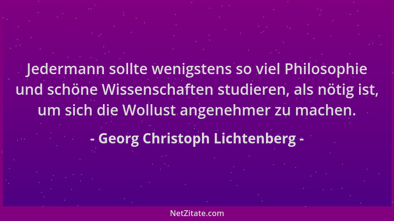 Georg Christoph Lichtenberg - Jedermann sollte wenigstens so viel Philosophie und schöne Wissenschaften studieren, als nöti...