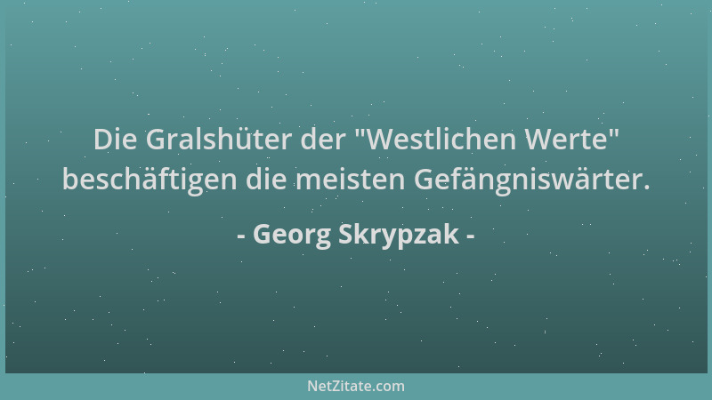 Georg Skrypzak - Die Gralshüter der  "Westlichen Werte " beschäftigen die meisten Gefängniswärter....