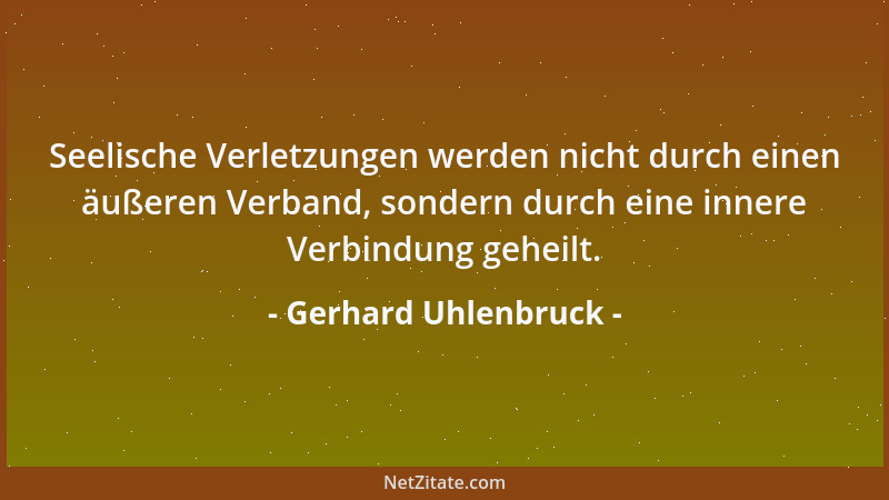 Gerhard Uhlenbruck - Seelische Verletzungen werden nicht durch einen äußeren Verband, sondern durch eine innere Verbindung...