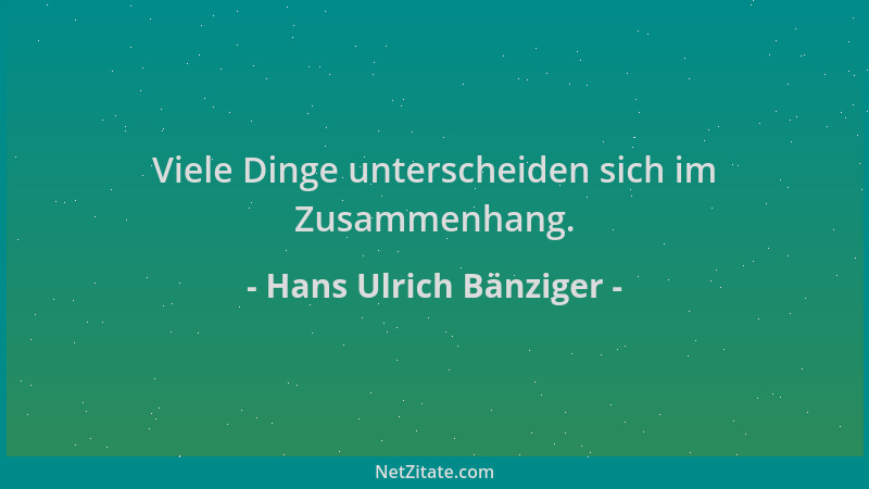 Hans Ulrich Bänziger - Viele Dinge unterscheiden sich im Zusammenhang....