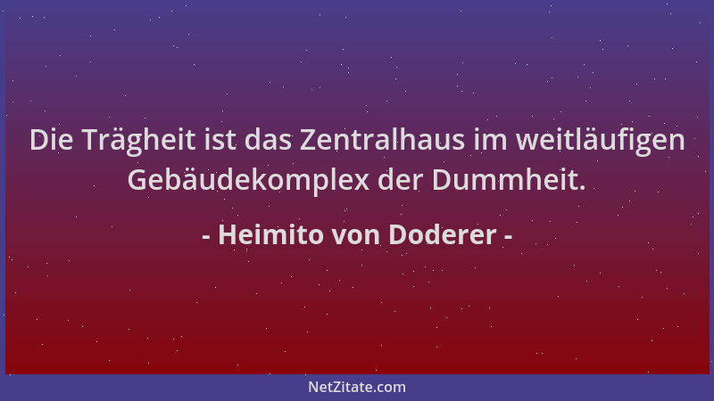 Heimito von Doderer - Die Trägheit ist das Zentralhaus im weitläufigen Gebäudekomplex der Dummheit....