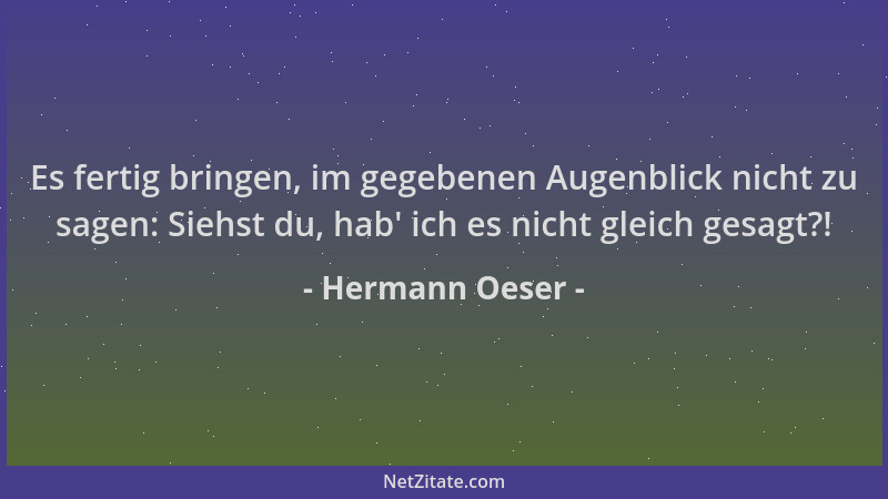 Hermann Oeser - Es fertig bringen, im gegebenen Augenblick nicht zu sagen: Siehst du, hab ' ich es nicht gleich gesagt?!...