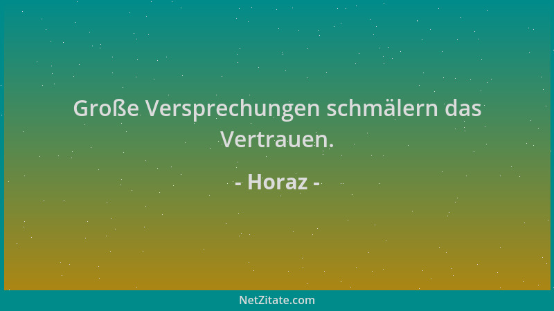 Horaz - Große Versprechungen schmälern das Vertrauen....