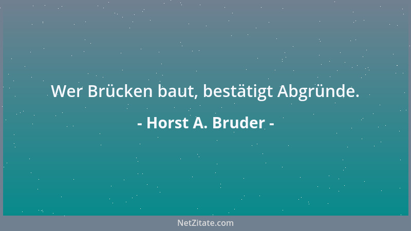 Horst A. Bruder - Wer Brücken baut, bestätigt Abgründe....