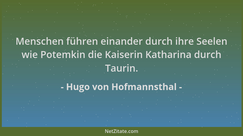 Hugo von Hofmannsthal - Menschen führen einander durch ihre Seelen wie Potemkin die Kaiserin Katharina durch Taurin....
