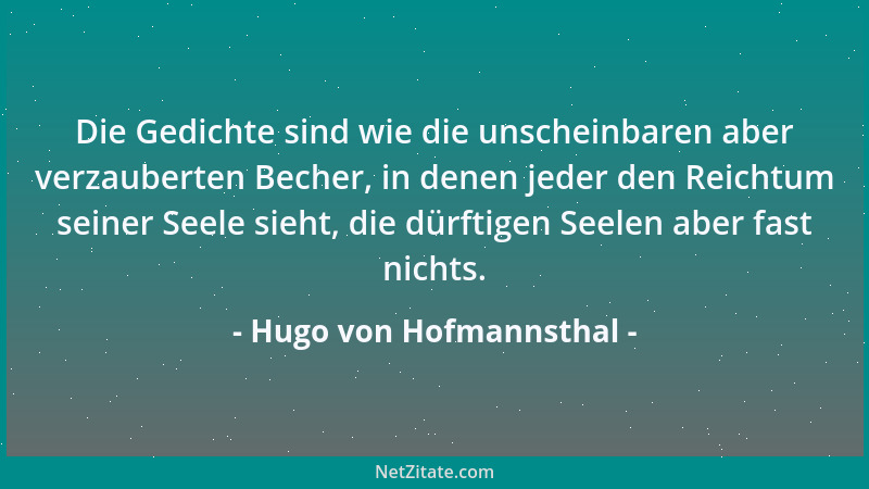 Hugo von Hofmannsthal - Die Gedichte sind wie die unscheinbaren aber verzauberten Becher, in denen jeder den Reichtum seine...