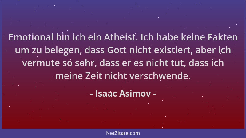 Isaac Asimov - Emotional bin ich ein Atheist. Ich habe keine Fakten um zu belegen, dass Gott nicht existiert, aber ich verm...